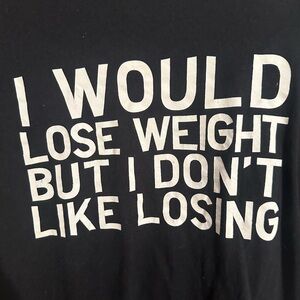 I would lose weight but I don’t like losing shirt